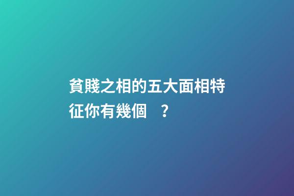 貧賤之相的五大面相特征你有幾個？